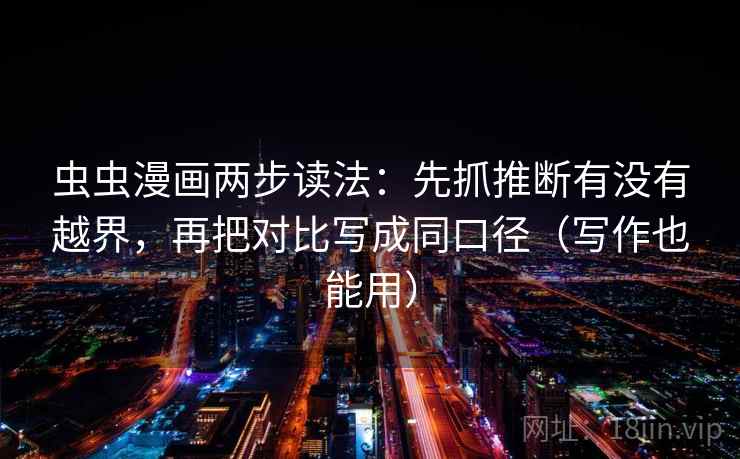 虫虫漫画两步读法：先抓推断有没有越界，再把对比写成同口径（写作也能用）