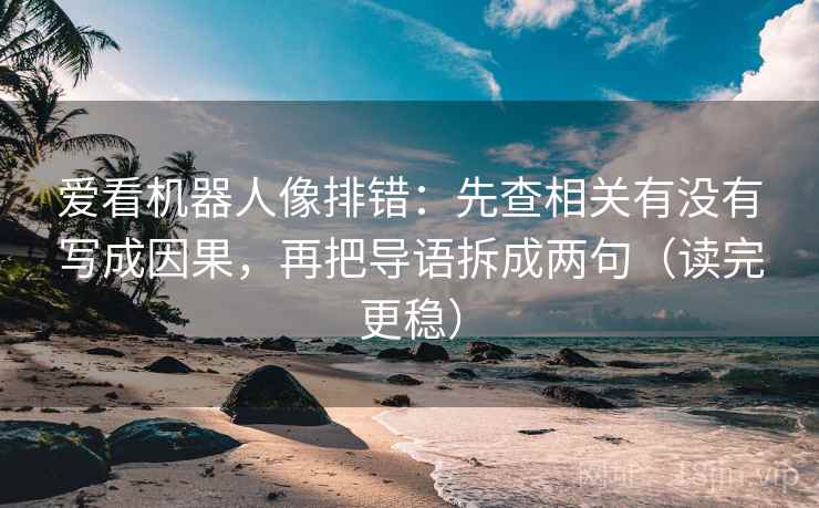 爱看机器人像排错：先查相关有没有写成因果，再把导语拆成两句（读完更稳）