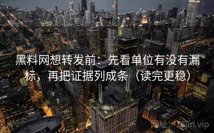 黑料网想转发前：先看单位有没有漏标，再把证据列成条（读完更稳）