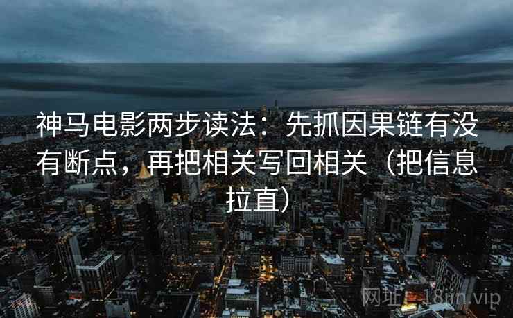 神马电影两步读法：先抓因果链有没有断点，再把相关写回相关（把信息拉直）