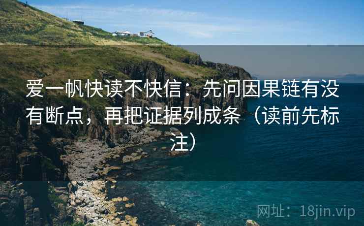 爱一帆快读不快信：先问因果链有没有断点，再把证据列成条（读前先标注）