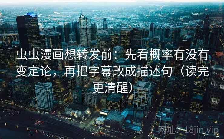 虫虫漫画想转发前：先看概率有没有变定论，再把字幕改成描述句（读完更清醒）