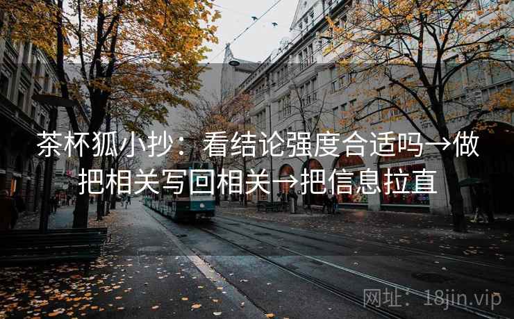 茶杯狐小抄：看结论强度合适吗→做把相关写回相关→把信息拉直
