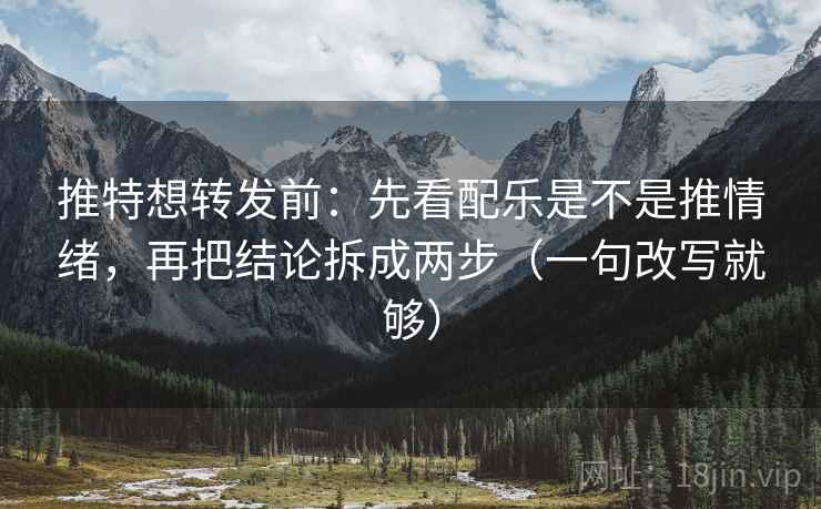 推特想转发前：先看配乐是不是推情绪，再把结论拆成两步（一句改写就够）