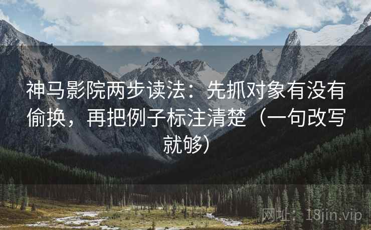 神马影院两步读法：先抓对象有没有偷换，再把例子标注清楚（一句改写就够）