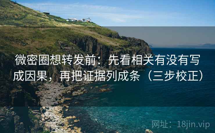 微密圈想转发前：先看相关有没有写成因果，再把证据列成条（三步校正）