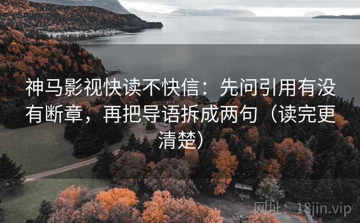 神马影视快读不快信：先问引用有没有断章，再把导语拆成两句（读完更清楚）