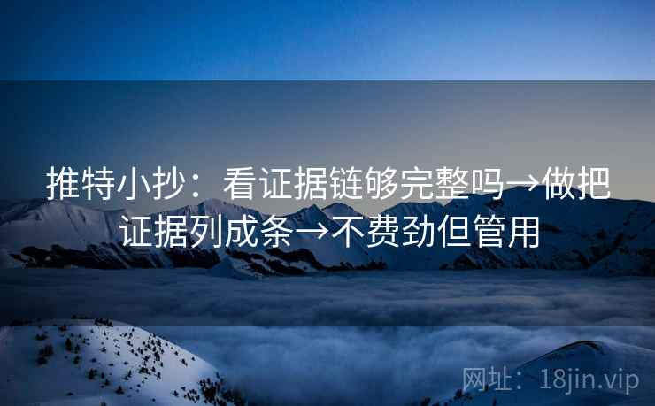 推特小抄：看证据链够完整吗→做把证据列成条→不费劲但管用