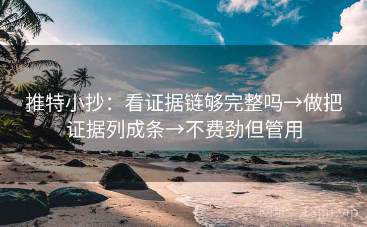 推特小抄：看证据链够完整吗→做把证据列成条→不费劲但管用