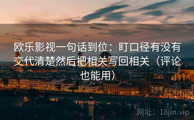 欧乐影视一句话到位：盯口径有没有交代清楚然后把相关写回相关（评论也能用）