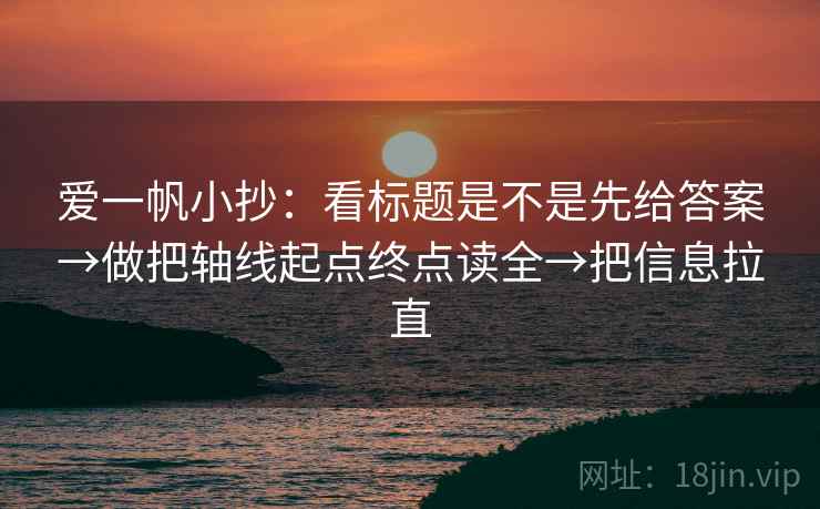 爱一帆小抄：看标题是不是先给答案→做把轴线起点终点读全→把信息拉直