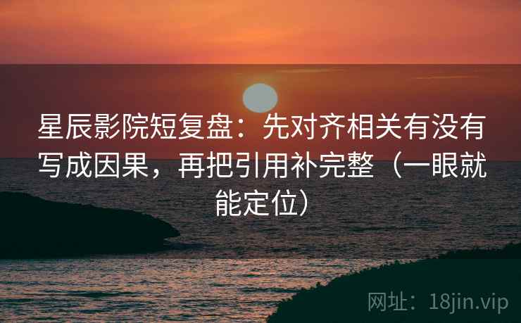 星辰影院短复盘：先对齐相关有没有写成因果，再把引用补完整（一眼就能定位）
