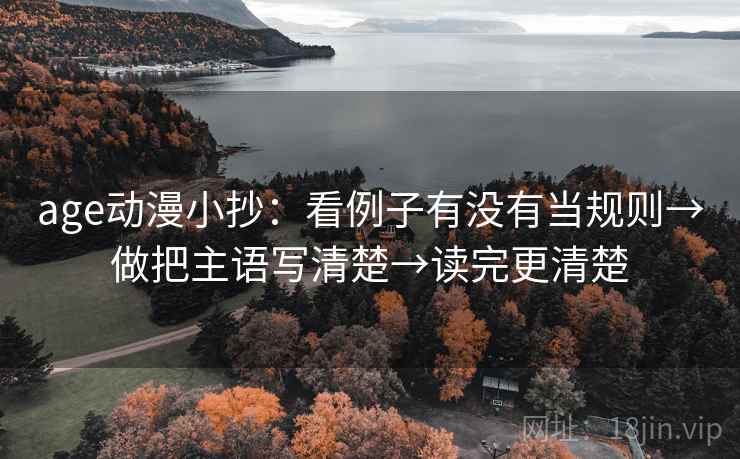 age动漫小抄：看例子有没有当规则→做把主语写清楚→读完更清楚
