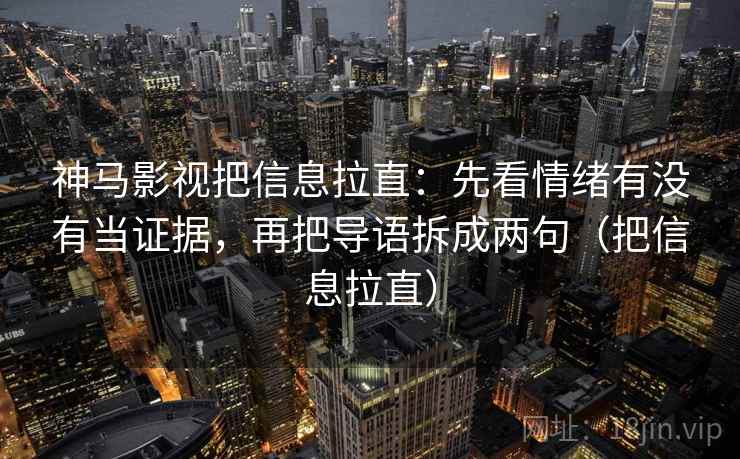 神马影视把信息拉直：先看情绪有没有当证据，再把导语拆成两句（把信息拉直）