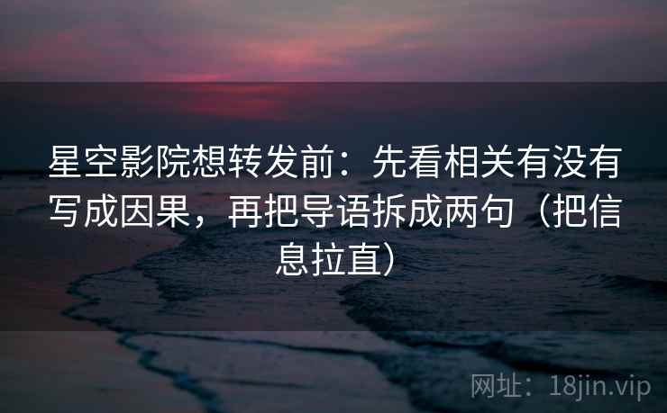 星空影院想转发前：先看相关有没有写成因果，再把导语拆成两句（把信息拉直）