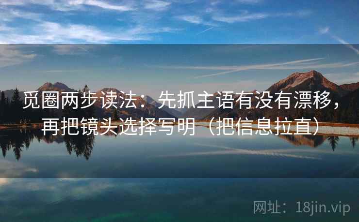 觅圈两步读法：先抓主语有没有漂移，再把镜头选择写明（把信息拉直）