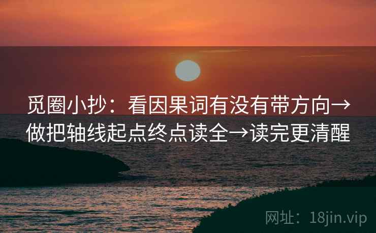 觅圈小抄：看因果词有没有带方向→做把轴线起点终点读全→读完更清醒