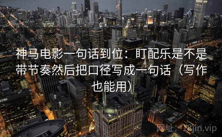 神马电影一句话到位：盯配乐是不是带节奏然后把口径写成一句话（写作也能用）