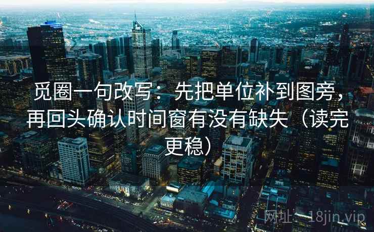 觅圈一句改写：先把单位补到图旁，再回头确认时间窗有没有缺失（读完更稳）