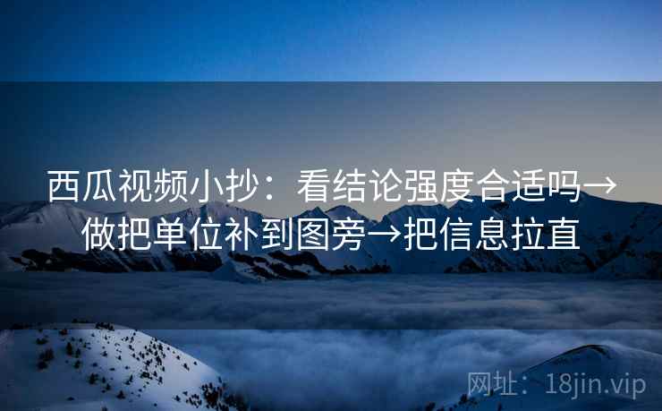 西瓜视频小抄：看结论强度合适吗→做把单位补到图旁→把信息拉直