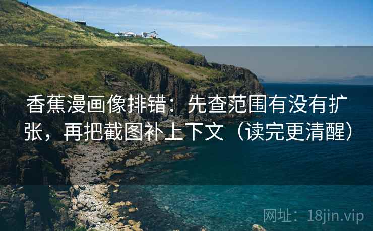 香蕉漫画像排错：先查范围有没有扩张，再把截图补上下文（读完更清醒）