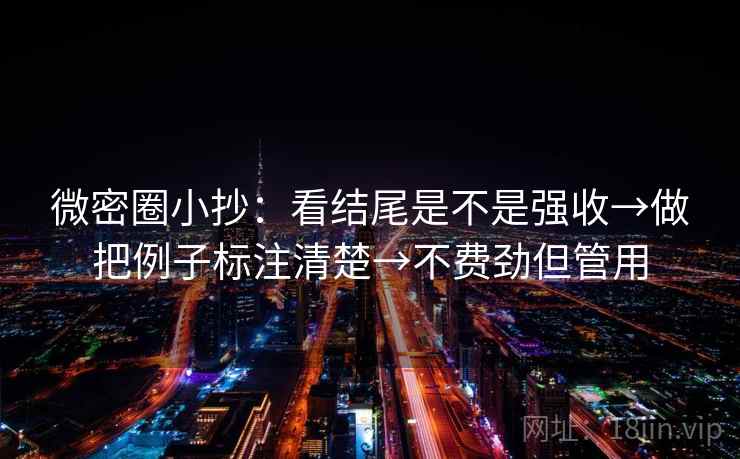 微密圈小抄：看结尾是不是强收→做把例子标注清楚→不费劲但管用