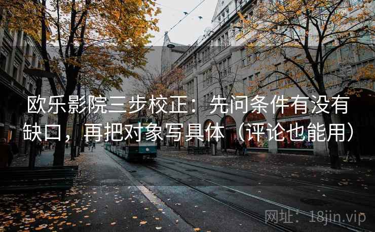 欧乐影院三步校正：先问条件有没有缺口，再把对象写具体（评论也能用）