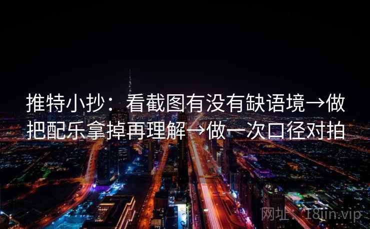 推特小抄：看截图有没有缺语境→做把配乐拿掉再理解→做一次口径对拍