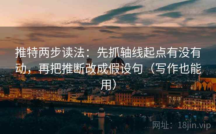 推特两步读法：先抓轴线起点有没有动，再把推断改成假设句（写作也能用）