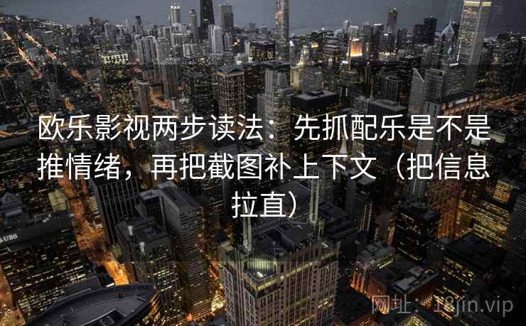 欧乐影视两步读法:先抓配乐是不是推情绪,再把截图补上下文(把信息拉直) 欧乐影视两步读法:先抓配乐是不是推情绪,再把截图补上下文(把信息拉直)