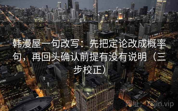 韩漫屋一句改写：先把定论改成概率句，再回头确认前提有没有说明（三步校正）