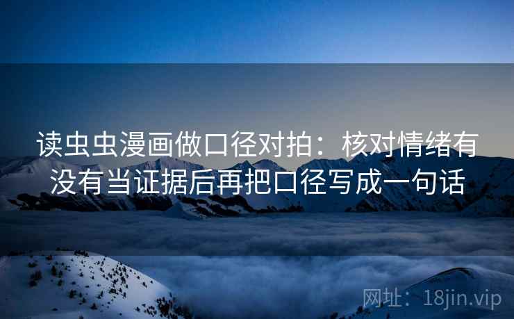 读虫虫漫画做口径对拍：核对情绪有没有当证据后再把口径写成一句话