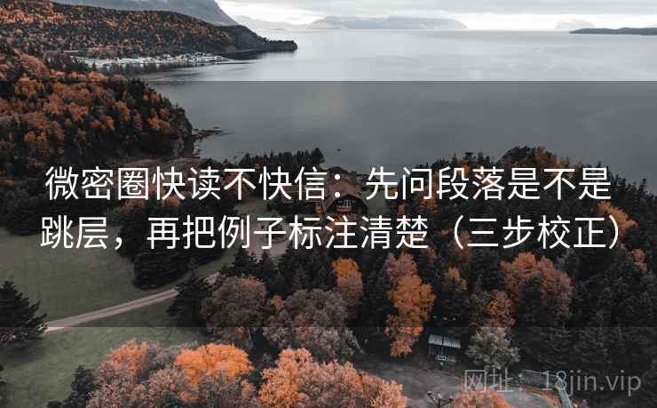 微密圈快读不快信:先问段落是不是跳层,再把例子标注清楚(三步校正) 微密圈快读不快信:先问段落是不是跳层,再把例子标注清楚(三步校正)
