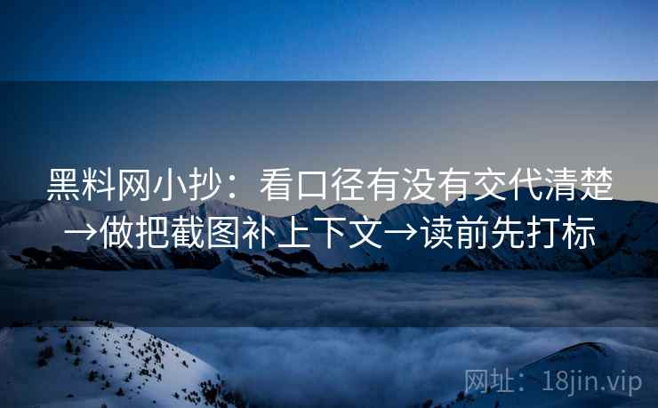 黑料网小抄：看口径有没有交代清楚→做把截图补上下文→读前先打标