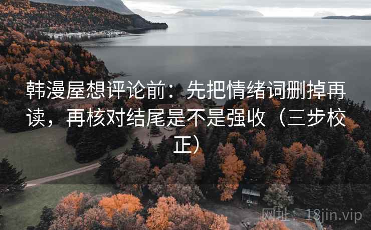 韩漫屋想评论前：先把情绪词删掉再读，再核对结尾是不是强收（三步校正）