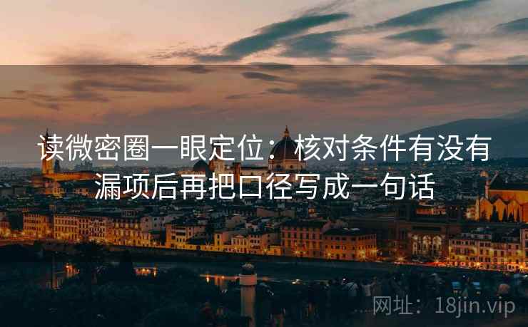 读微密圈一眼定位：核对条件有没有漏项后再把口径写成一句话