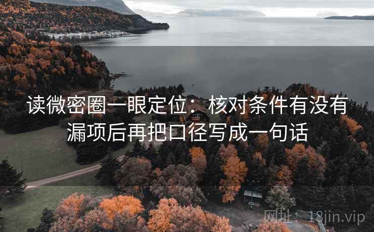 读微密圈一眼定位:核对条件有没有漏项后再把口径写成一句话 读微密圈一眼定位:核对条件有没有漏项后再把口径写成一句话