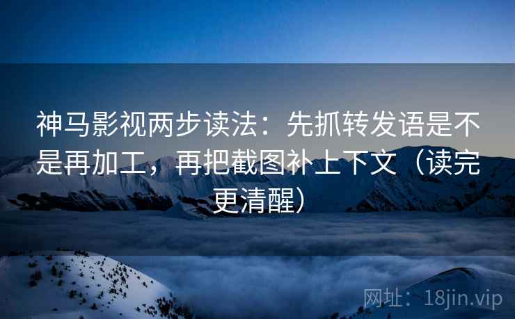 神马影视两步读法:先抓转发语是不是再加工,再把截图补上下文(读完更清醒) 神马影视两步读法:先抓转发语是不是再加工,再把截图补上下文(读完更清醒)
