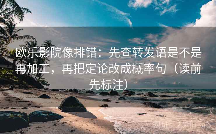 欧乐影院像排错:先查转发语是不是再加工,再把定论改成概率句(读前先标注) 欧乐影院像排错:先查转发语是不是再加工,再把定论改成概率句(读前先标注)