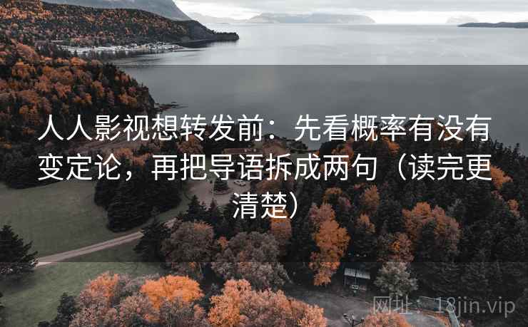 人人影视想转发前：先看概率有没有变定论，再把导语拆成两句（读完更清楚）