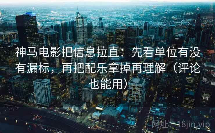 神马电影把信息拉直:先看单位有没有漏标,再把配乐拿掉再理解(评论也能用) 神马电影把信息拉直:先看单位有没有漏标,再把配乐拿掉再理解(评论也能用)