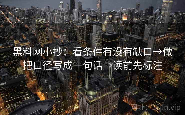 黑料网小抄:看条件有没有缺口→做把口径写成一句话→读前先标注 黑料网小抄:看条件有没有缺口→做把口径写成一句话→读前先标注