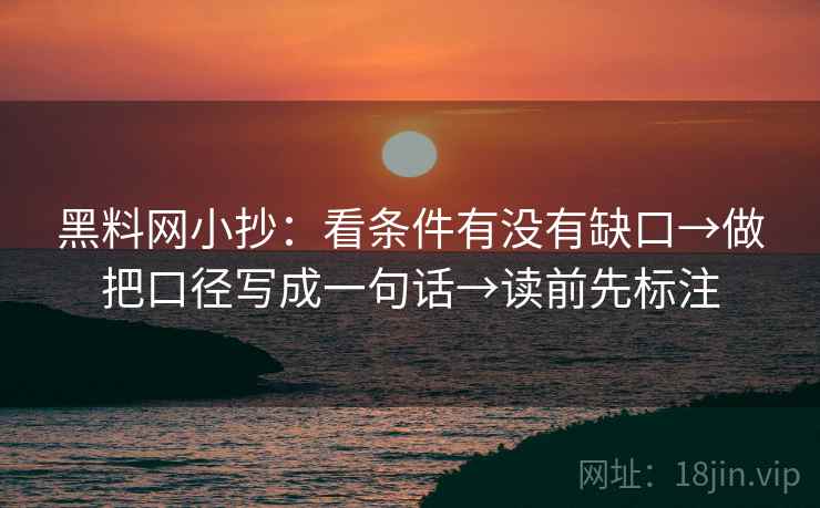 黑料网小抄：看条件有没有缺口→做把口径写成一句话→读前先标注