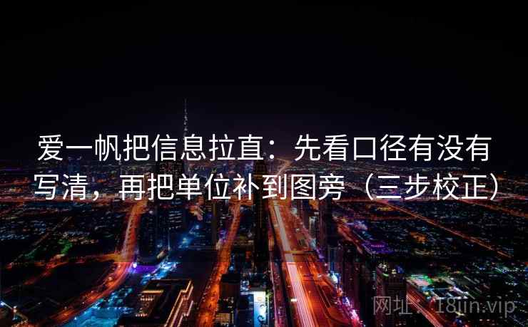 爱一帆把信息拉直:先看口径有没有写清,再把单位补到图旁(三步校正) 爱一帆把信息拉直:先看口径有没有写清,再把单位补到图旁(三步校正)