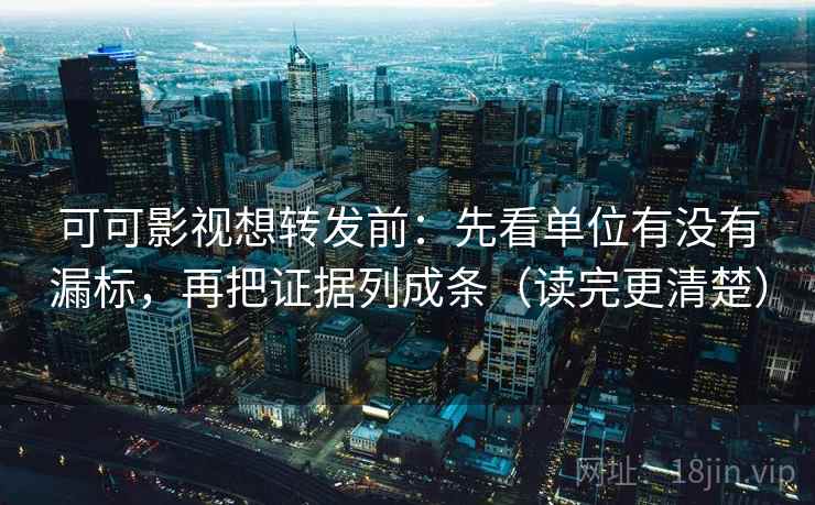 可可影视想转发前：先看单位有没有漏标，再把证据列成条（读完更清楚）