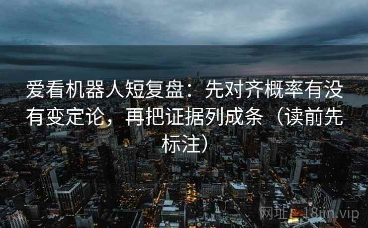 爱看机器人短复盘：先对齐概率有没有变定论，再把证据列成条（读前先标注）