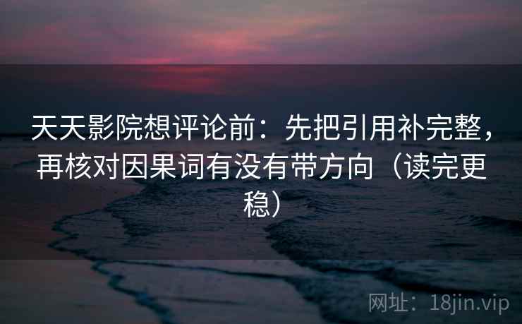 天天影院想评论前:先把引用补完整,再核对因果词有没有带方向(读完更稳) 天天影院想评论前:先把引用补完整,再核对因果词有没有带方向(读完更稳)