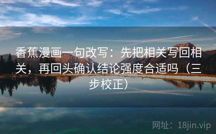 香蕉漫画一句改写：先把相关写回相关，再回头确认结论强度合适吗（三步校正）
