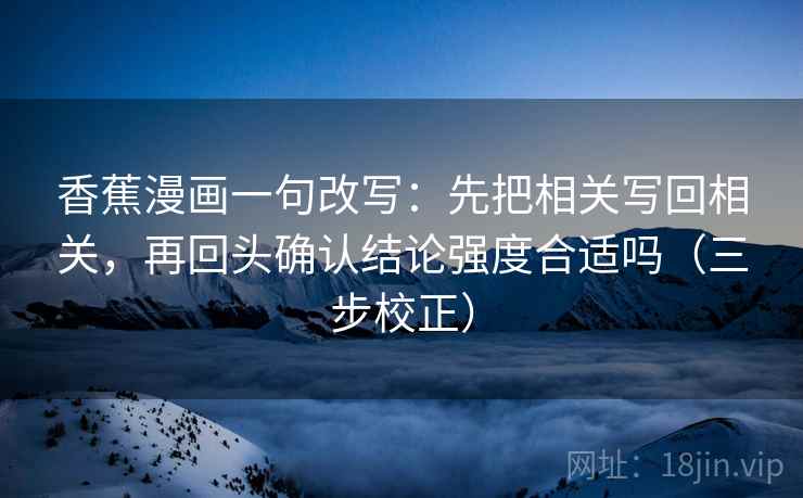 香蕉漫画一句改写:先把相关写回相关,再回头确认结论强度合适吗(三步校正) 香蕉漫画一句改写:先把相关写回相关,再回头确认结论强度合适吗(三步校正)