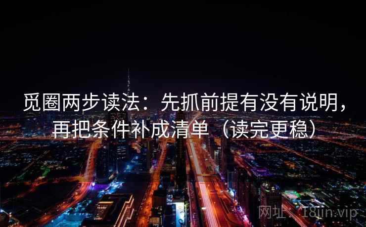 觅圈两步读法：先抓前提有没有说明，再把条件补成清单（读完更稳）